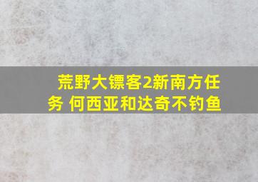 荒野大镖客2新南方任务 何西亚和达奇不钓鱼